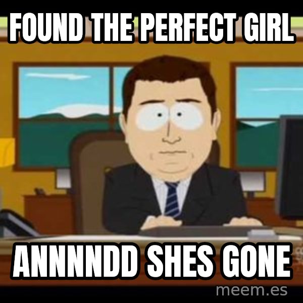 south park aand it's gone meme: Found the perfect girl / annnndd shes gone