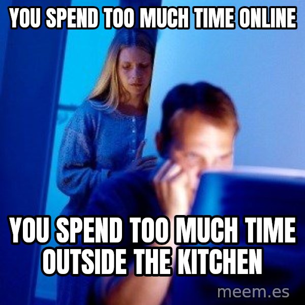 Internet Husband meme: you spend too much time online / you spend too much time outside the kitchen