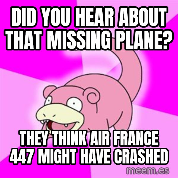 Slowpoke meme: DID you hear about that missing plane? / they think air france 447 might have crashed