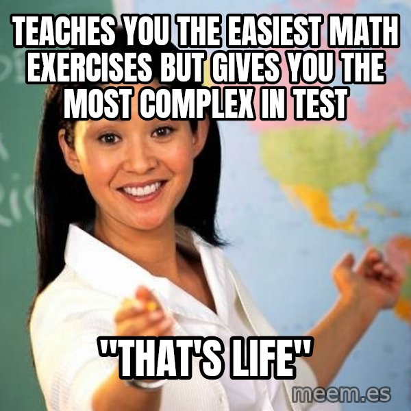 Unhelpful High School Teacher meme: teaches you the easiest math exercises but gives you the most complex in test / "That's LiFe"