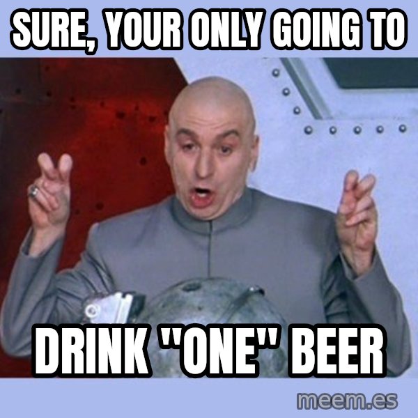 Dr Evil meme meme: Sure, Your Only Going To / Drink "One" Beer