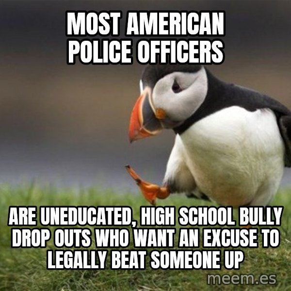 Unpopular Opinion Puffin meme: Most American Police Officers / are uneducated, high school bully drop outs who want an excuse to legally beat someone up