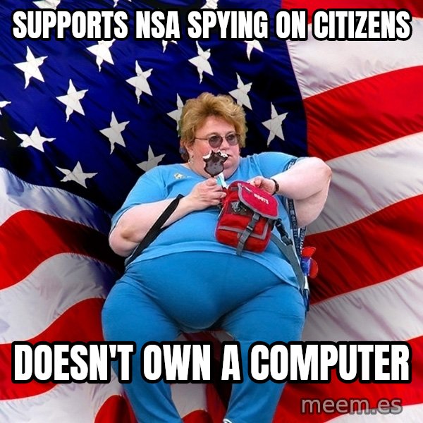 Obese American meme: Supports NSA spying on citizens / doesn't own a computer