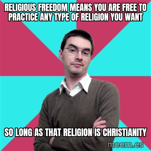 Privilege Denying Dude meme: religious freedom means you are free to practice any type of religion you want / so long as that religion is christianity