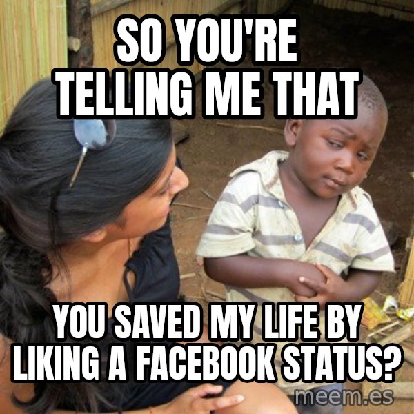 Skeptical 3rd World Kid meme: so you're telling me that / you saved my life by liking a facebook status?