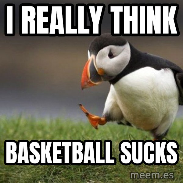 Unpopular Opinion Puffin meme: I really think / basketball sucks