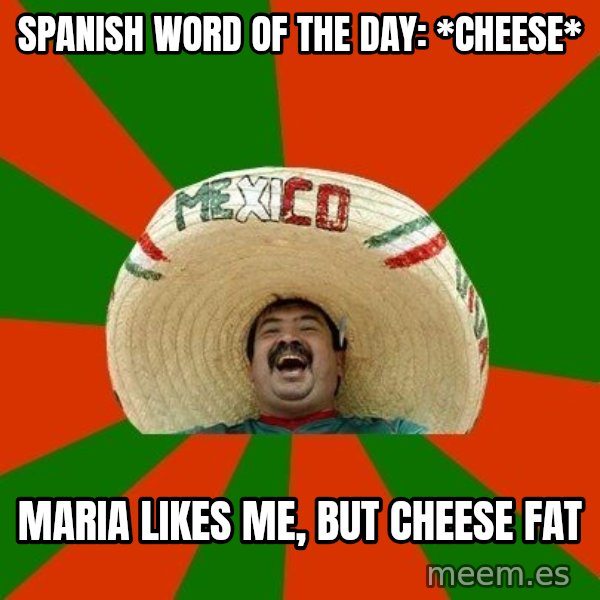 Successful Mexican meme: spanish word of the day: *Cheese* / maria likes me, but cheese fat