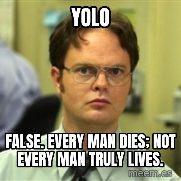 Dwight Schrute meme: YOLO / false. Every man dies; not every man truly lives.