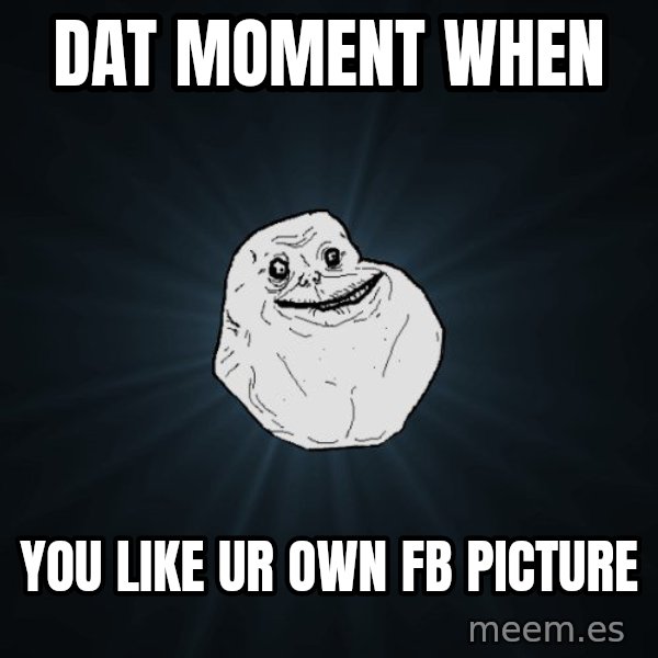 Forever Alone meme: DAT MOMENT WHEN / YOU LIKE UR OWN FB PICTURE