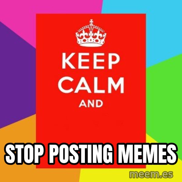 Keep calm and meme: stop posting memes