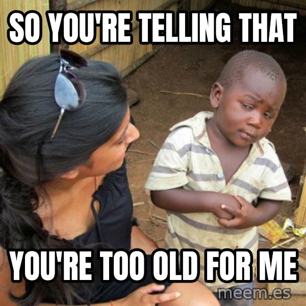 skeptical black kid meme: so you're telling that / you're too old for me