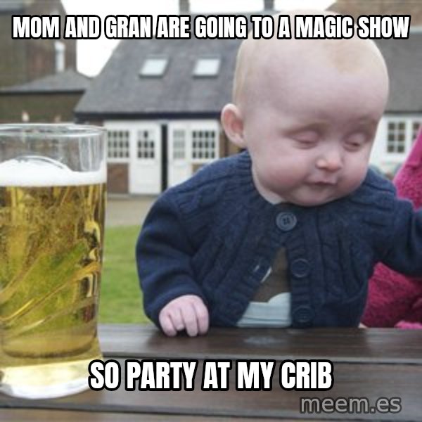 drunk baby 1 meme: mom and gran are going to a magic show / so party at my crib