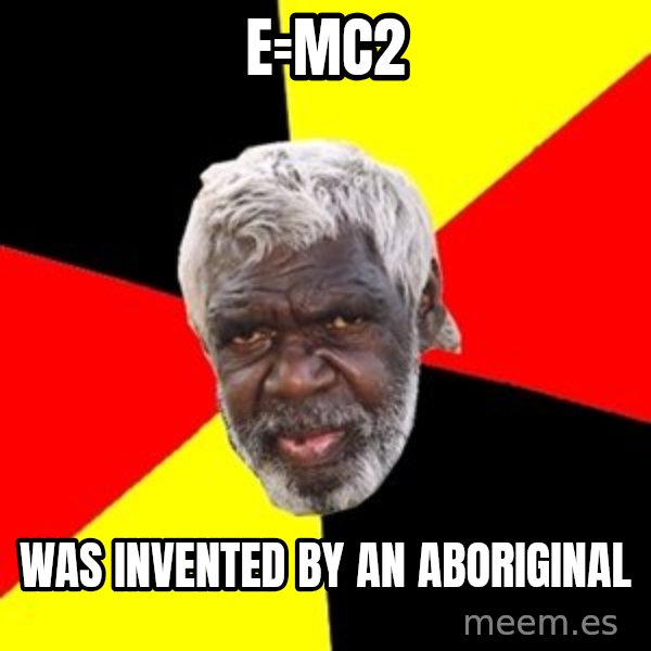 Aboriginal meme: e=mc2 / was invented by an aboriginal