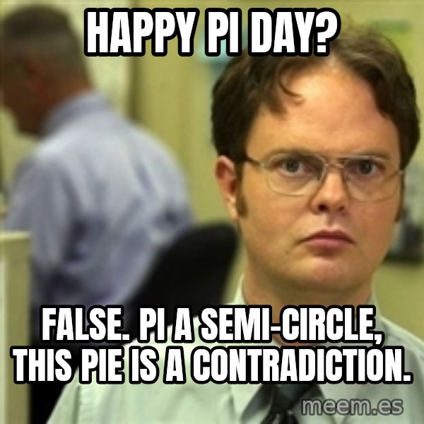 Dwight Schrute meme: Happy Pi day? / false. pi a semi-circle, this pie is a contradiction.