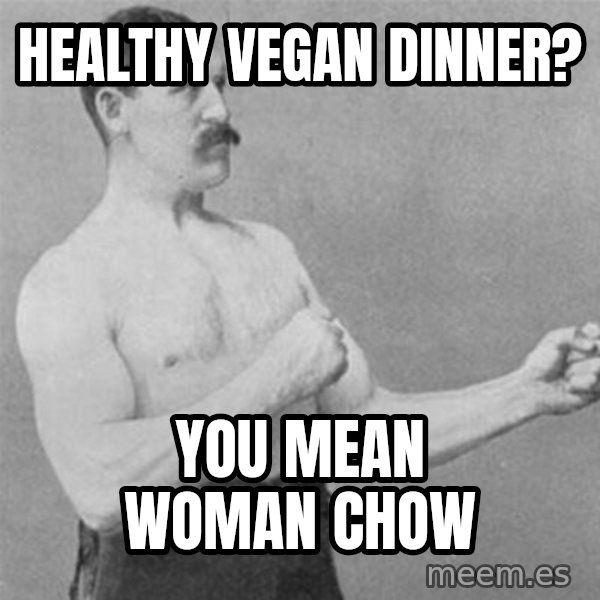 overly manlyman meme: healthy vegan dinner? / you mean woman chow