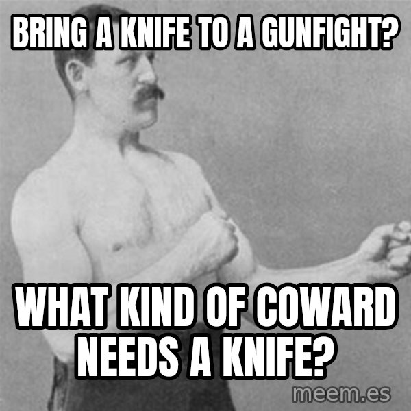 overly manlyman meme: bring a knife to a gunfight? / what kind of coward needs a knife?