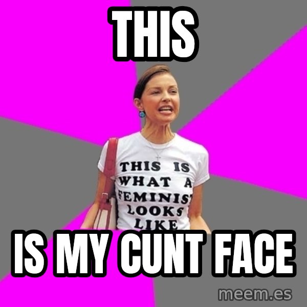 Feminist Cunt meme: this / is my cunt face