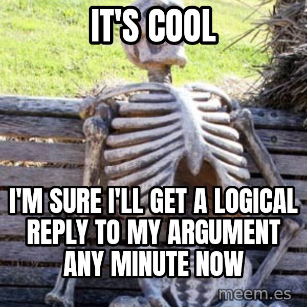 Waiting Skeleton meme: It's Cool / I'm sure I'll get a logical reply to my argument any minute now