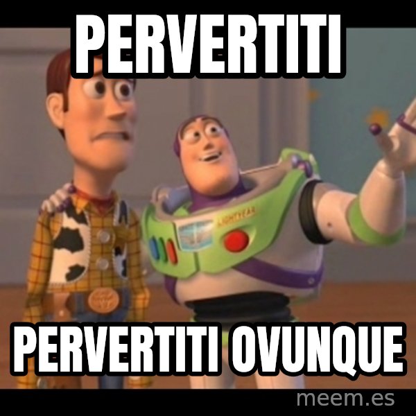 X, X Everywhere  meme: pervertiti / pervertiti ovunque
