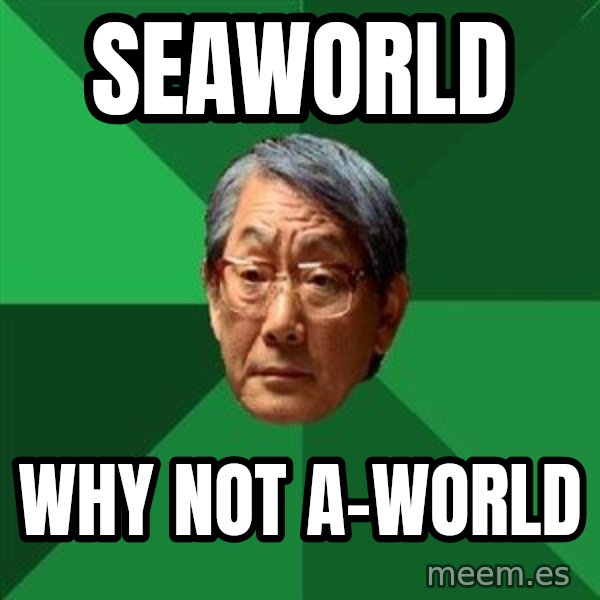 High Expectations Asian Father meme: Seaworld / Why not A-World