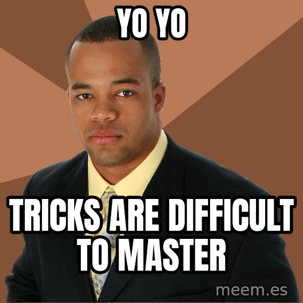 Successful Black Man meme: Yo yo / Tricks are difficult to master
