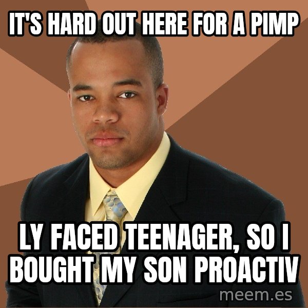 Successful Black Man meme: It's hard out here for a pimp / Ly faced teenager, so i bought my Son proactiv