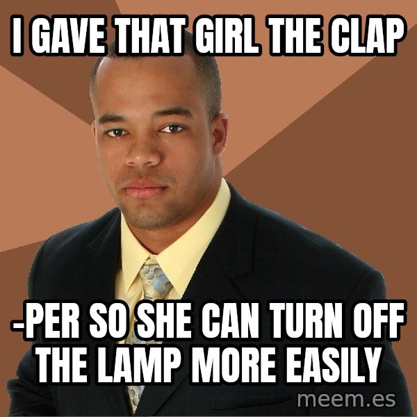 Successful Black Man meme: I gave that gIrl the clap / -per so she can turn off the lamp more easily