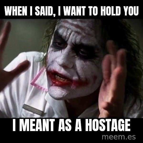 joker mind loss meme: When I said, I want to hold you / I meant as a hostage