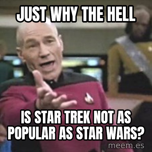 Captain Picard meme: just why the hell / is star trek not as popular as star wars?