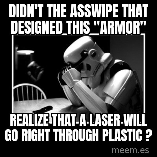 Sad Trooper meme: didn't the asswipe that designed this "armor" / REALIZE that a laser will go right through plastic ?