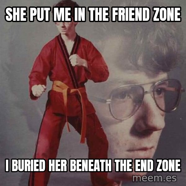 PTSD Karate Kyle meme: she put me in the friend  zone / i buried her beneath the end zone