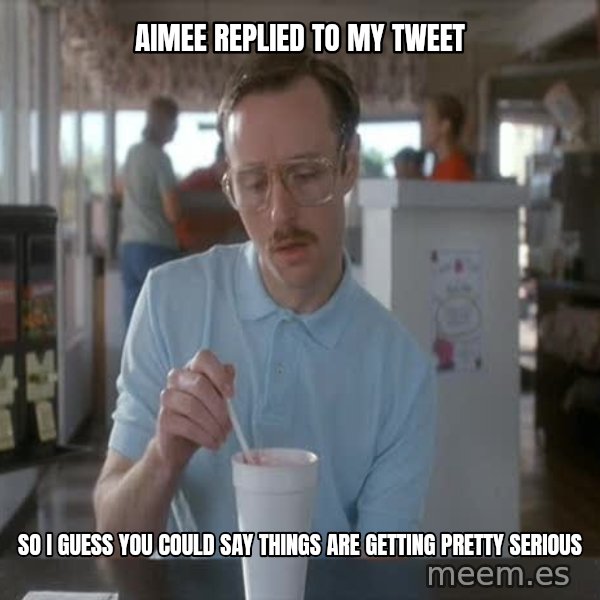 so i guess you could say things are getting pretty serious meme: Aimee replied to my tweet / So I guess you could say things are getting pretty serious