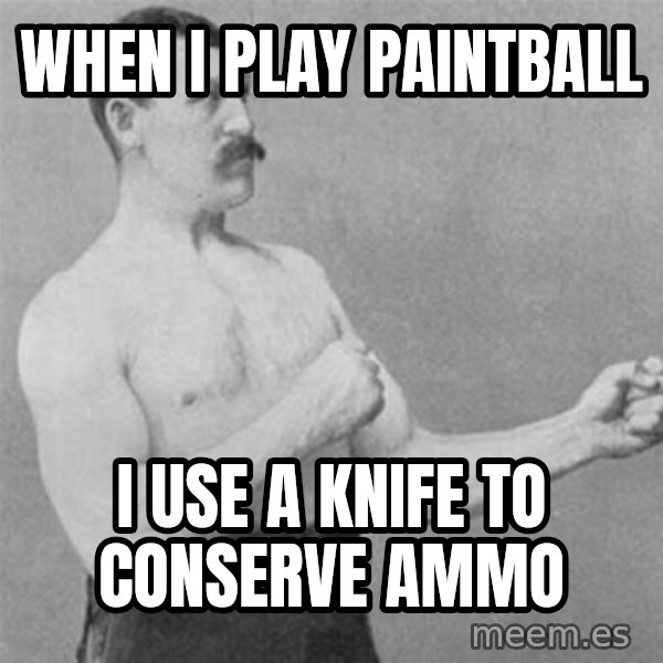 overly manlyman meme: When i play paintball / i use a knife to conserve ammo