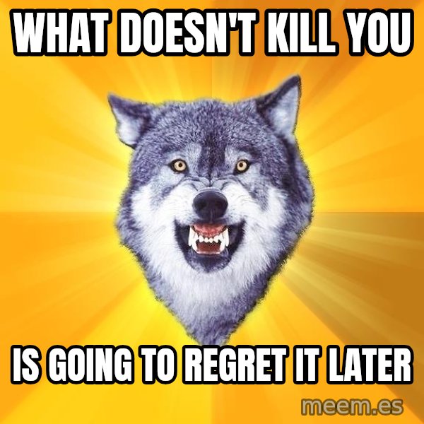 Courage Wolf meme: what doesn't kill you / is going to regret it later