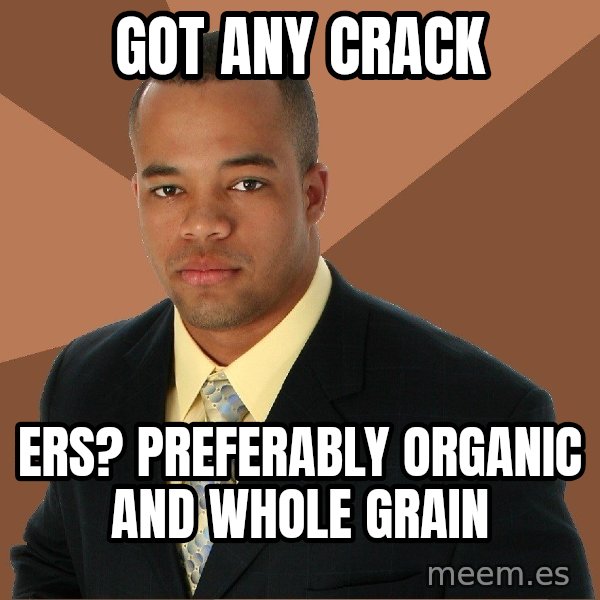 Successful Black Man meme: got any crack / ers?  preferably organic and whole grain