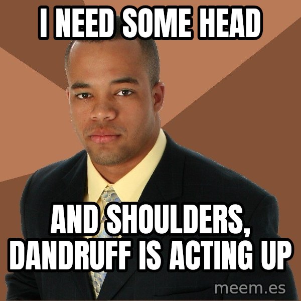 Successful Black Man meme: i need some head / and shoulders, dandruff is acting up
