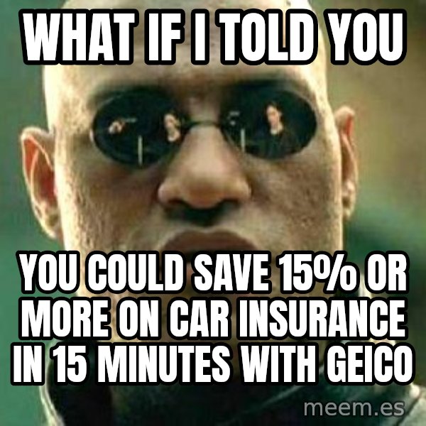 What if I told you / Matrix Morpheus meme: What if i told you / you could save 15% or more on car insurance in 15 minutes with geico