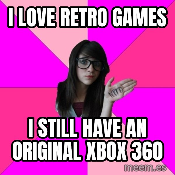 Idiot Nerd Girl meme: i love retro games / i still have an original xbox 360