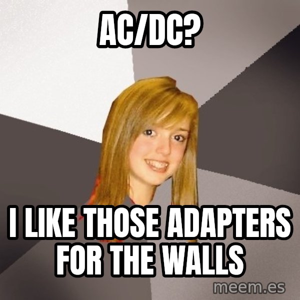 Musically Oblivious 8th Grader meme: AC/DC? / I like those  adapters for the walls