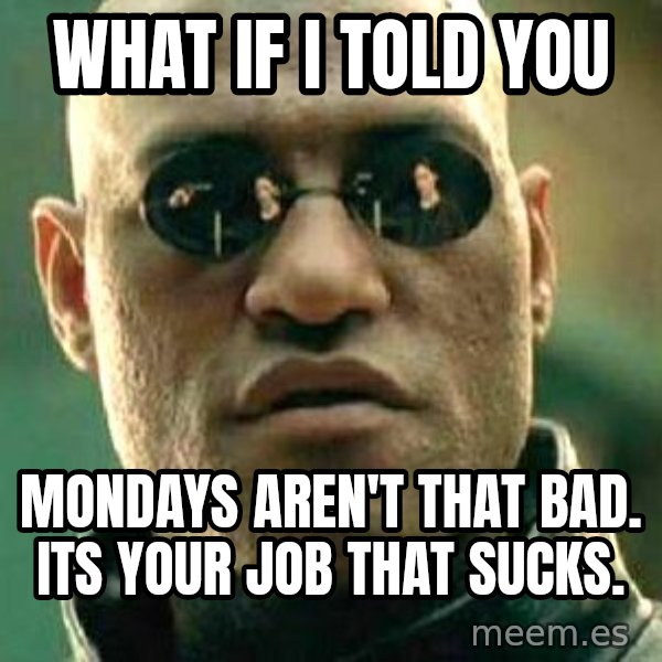 What if I told you / Matrix Morpheus meme: What if i told you / Mondays aren't that bad. Its your job that sucks.