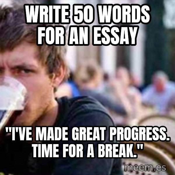 The Lazy College Senior meme: write 50 words for an essay / "i've made great progress. time for a break."