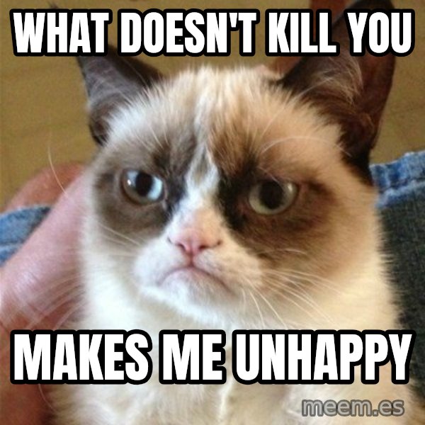 Grumpy Cat  meme: what doesn't kill you / makes me unhappy