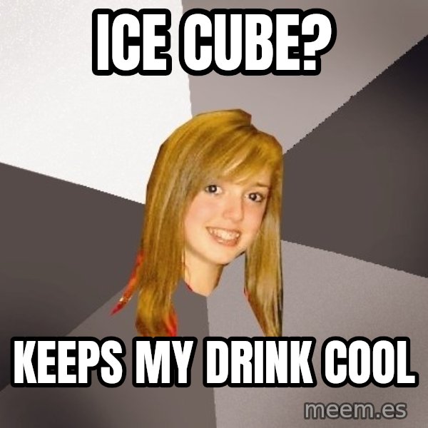 Musically Oblivious 8th Grader meme: Ice Cube? / Keeps my drink cool