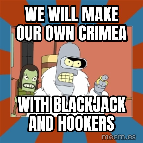 bender blackjack and hookers meme: we will make our own crimea / with blackjack and hookers