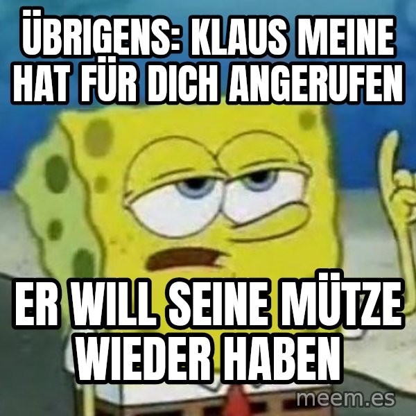 Tough Spongebob meme: übrigens: klaus Meine hat für dich angerufen / er will seine mütze wieder haben