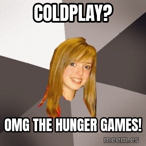 Musically Oblivious 8th Grader meme: coldplay? / omg the hunger games!