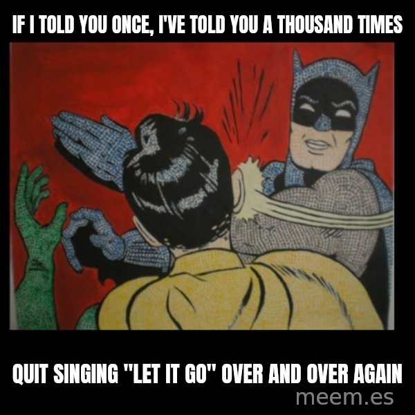 Batman Slappp meme: IF I TOLD YOU ONCE, I'VE TOLD YOU A THOUSAND TIMES / quit singing "let it go" over and over again