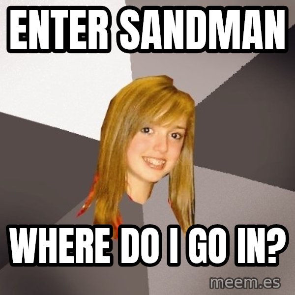 Musically Oblivious 8th Grader meme: Enter sandman / Where do I go in?