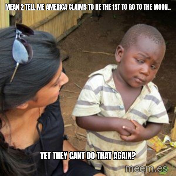 Skeptical 3rd World Kid meme: mean 2 tell me america claims to be the 1st to go to the moon.. / yet they cant do that again?