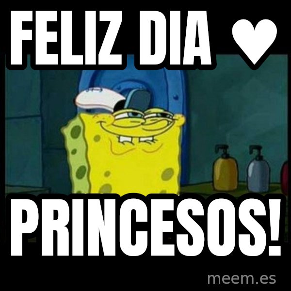 Don't you, Squidward? meme: Feliz Dia ♥ / princesos!